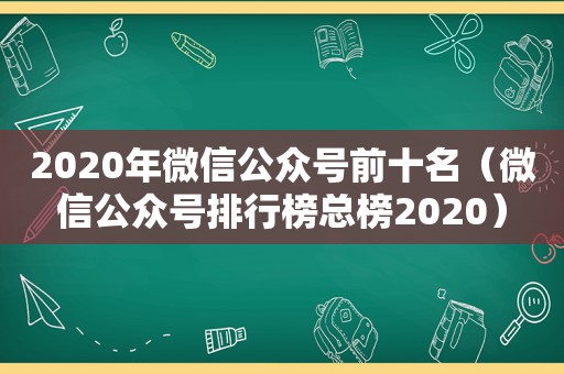 2020年微信公众号前十名（微信公众号排行榜总榜2020）