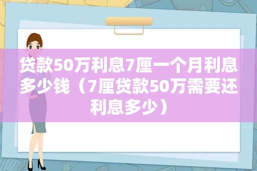 贷款50万利息7厘一个月利息多少钱（7厘贷款50万需要还利息多少）