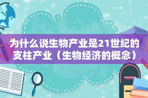 为什么说生物产业是21世纪的支柱产业（生物经济的概念）