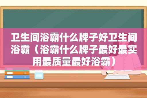 卫生间浴霸什么牌子好卫生间浴霸（浴霸什么牌子最好最实用最质量最好浴霸）