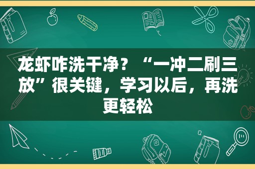 龙虾咋洗干净？“一冲二刷三放”很关键，学习以后，再洗更轻松