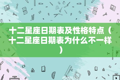 十二星座日期表及性格特点（十二星座日期表为什么不一样）