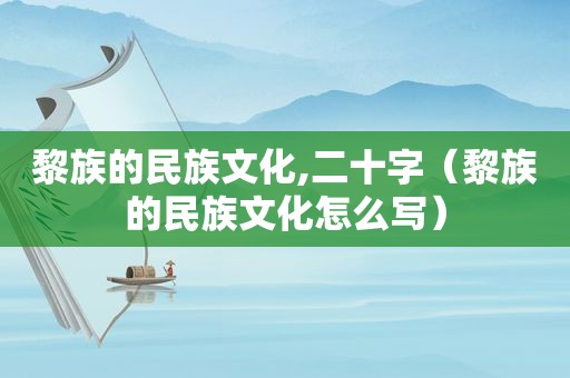 黎族的民族文化,二十字（黎族的民族文化怎么写）