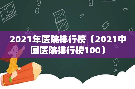 2021年医院排行榜（2021中国医院排行榜100）