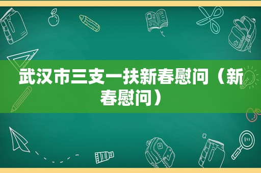 武汉市三支一扶新春慰问（新春慰问）