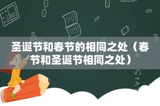 圣诞节和春节的相同之处（春节和圣诞节相同之处）