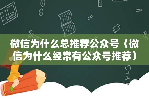 微信为什么总推荐公众号（微信为什么经常有公众号推荐）