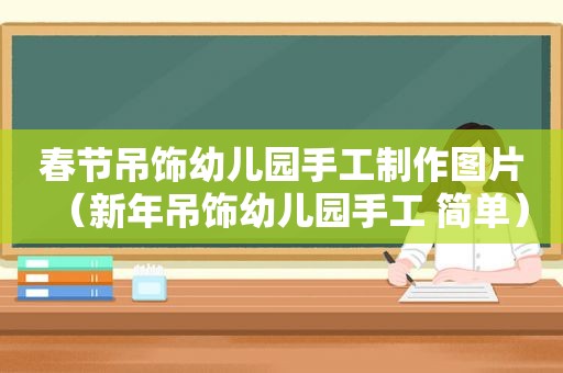 春节吊饰幼儿园手工制作图片（新年吊饰幼儿园手工 简单）