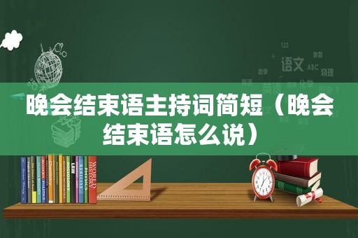 晚会结束语主持词简短（晚会结束语怎么说）