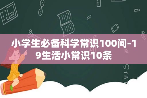 小学生必备科学常识100问-19生活小常识10条