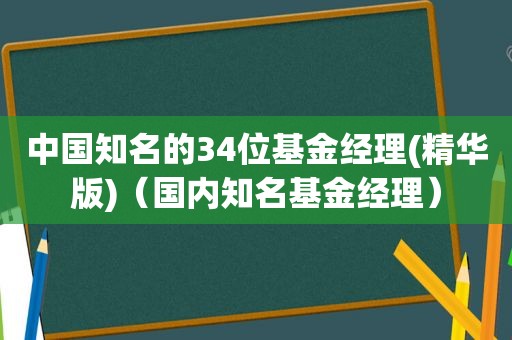 中国知名的34位基金经理(精华版)（国内知名基金经理）