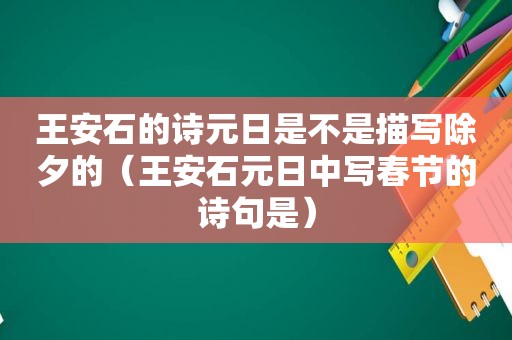 王安石的诗元日是不是描写除夕的（王安石元日中写春节的诗句是）