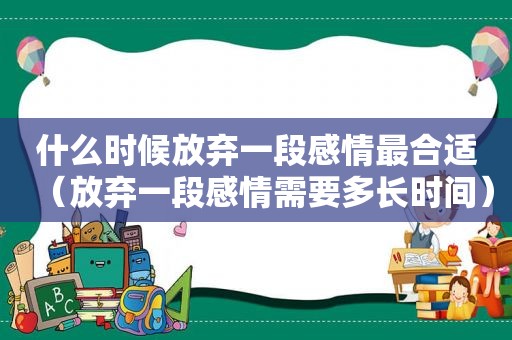 什么时候放弃一段感情最合适（放弃一段感情需要多长时间）