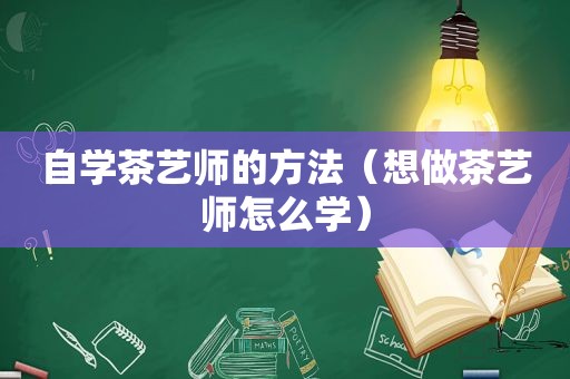 自学茶艺师的方法（想做茶艺师怎么学）