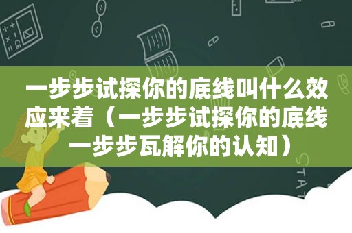 一步步试探你的底线叫什么效应来着（一步步试探你的底线 一步步瓦解你的认知）