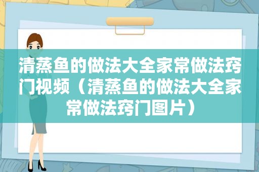 清蒸鱼的做法大全家常做法窍门视频（清蒸鱼的做法大全家常做法窍门图片）