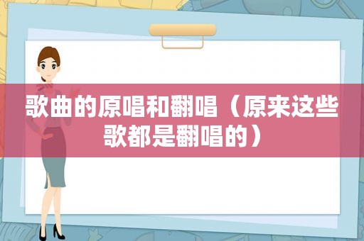 歌曲的原唱和翻唱（原来这些歌都是翻唱的）