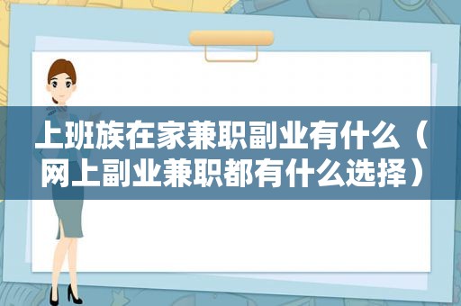 上班族在家 *** 副业有什么（网上副业 *** 都有什么选择）