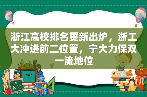 浙江高校排名更新出炉，浙工大冲进前二位置，宁大力保双一流地位