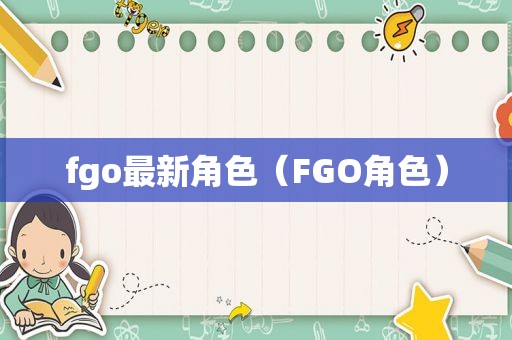 fgo最新角色（FGO角色）