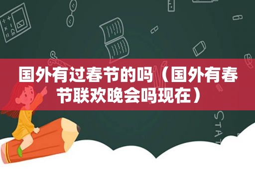 国外有过春节的吗（国外有春节联欢晚会吗现在）