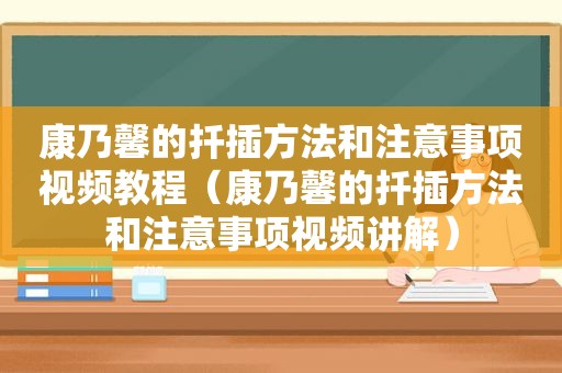 康乃馨的扦插方法和注意事项视频教程（康乃馨的扦插方法和注意事项视频讲解）