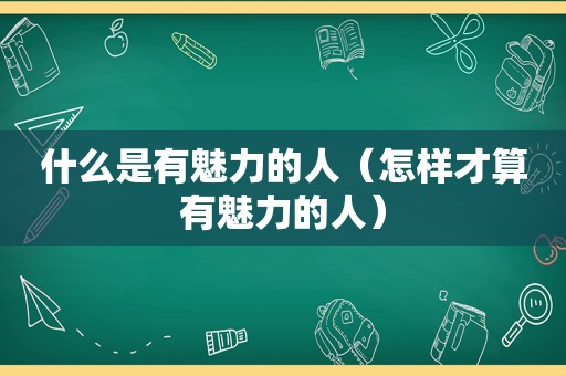 什么是有魅力的人（怎样才算有魅力的人）