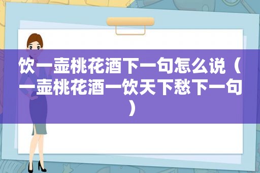 饮一壶桃花酒下一句怎么说（一壶桃花酒一饮天下愁下一句）