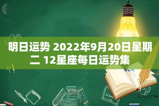 明日运势 2022年9月20日星期二 12星座每日运势集