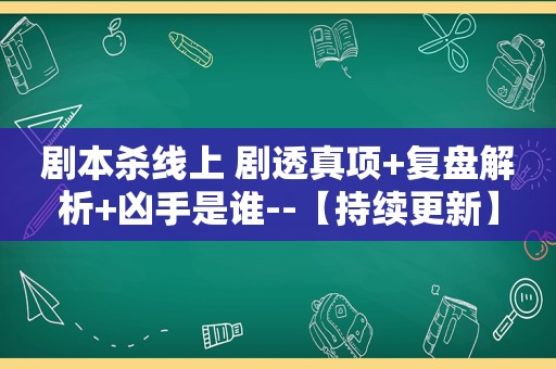 剧本杀线上 剧透真项+复盘解析+凶手是谁--【持续更新】