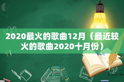 2020最火的歌曲12月（最近较火的歌曲2020十月份）