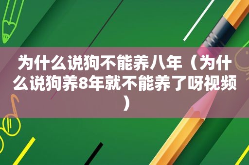 为什么说狗不能养八年（为什么说狗养8年就不能养了呀视频）