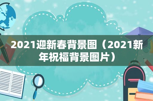 2021迎新春背景图（2021新年祝福背景图片）