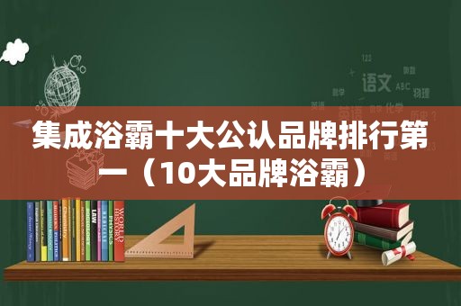 集成浴霸十大公认品牌排行第一（10大品牌浴霸）