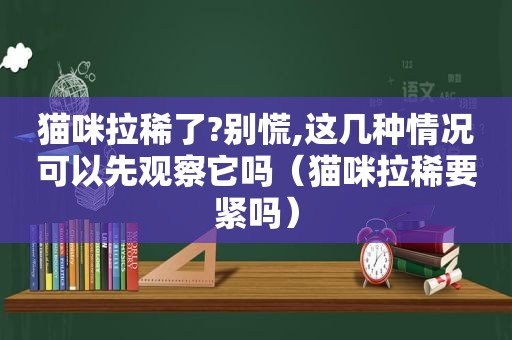 猫咪拉稀了?别慌,这几种情况可以先观察它吗（猫咪拉稀要紧吗）