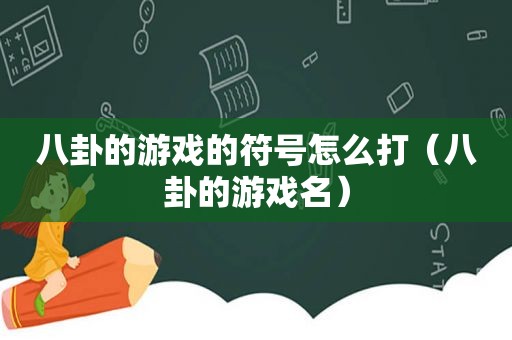 八卦的游戏的符号怎么打（八卦的游戏名）