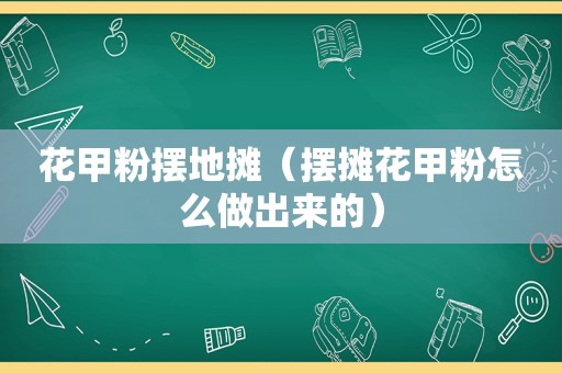 花甲粉摆地摊（摆摊花甲粉怎么做出来的）