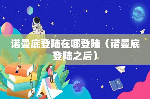 诺曼底登陆在哪登陆（诺曼底登陆之后）