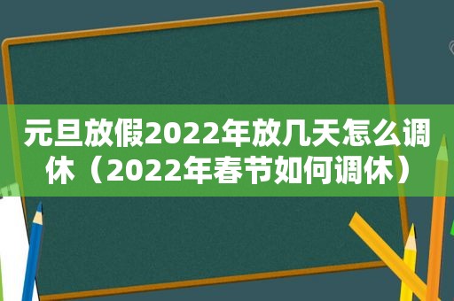 元旦放假2022年放几天怎么调休（2022年春节如何调休）