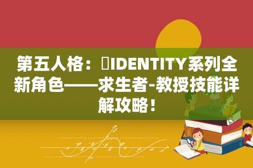 第五人格：​IDENTITY系列全新角色——求生者-教授技能详解攻略！