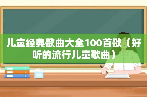 儿童经典歌曲大全100首歌（好听的流行儿童歌曲）