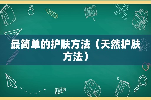 最简单的护肤方法（天然护肤方法）