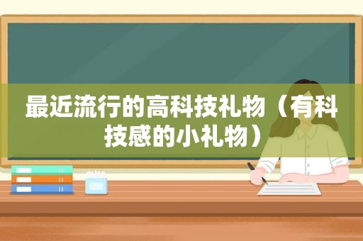 最近流行的高科技礼物（有科技感的小礼物）