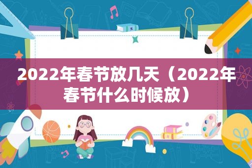 2022年春节放几天（2022年春节什么时候放）