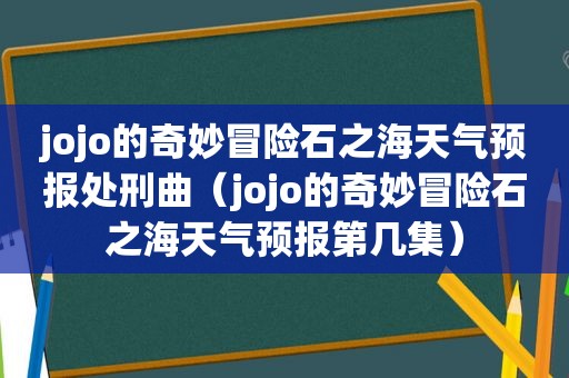 jojo的奇妙冒险石之海天气预报处刑曲（jojo的奇妙冒险石之海天气预报第几集）