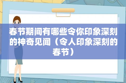 春节期间有哪些令你印象深刻的神奇见闻（令人印象深刻的春节）