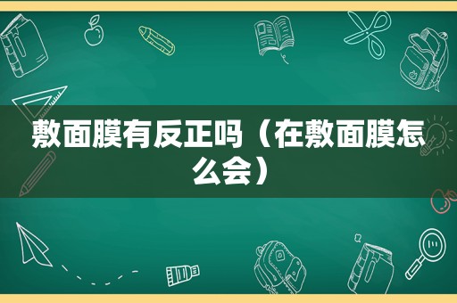 敷面膜有反正吗（在敷面膜怎么会）