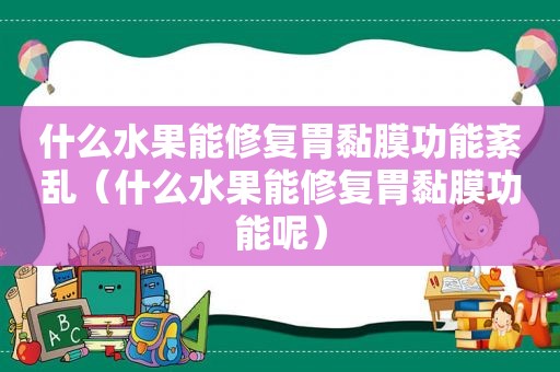 什么水果能修复胃黏膜功能紊乱（什么水果能修复胃黏膜功能呢）