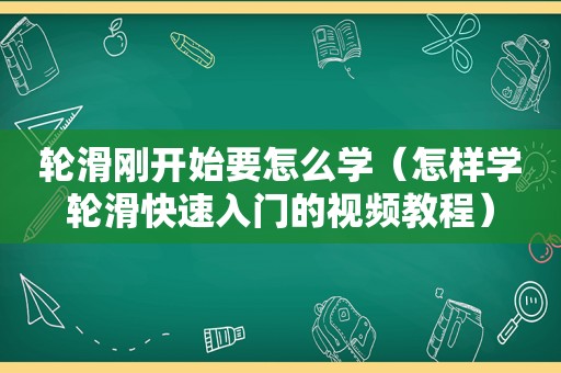 轮滑刚开始要怎么学（怎样学轮滑快速入门的视频教程）