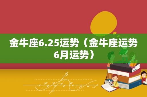 金牛座6.25运势（金牛座运势6月运势）